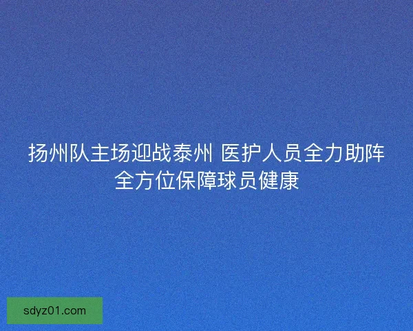 扬州队主场迎战泰州 医护人员全力助阵全方位保障球员健康