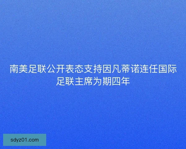南美足联公开表态支持因凡蒂诺连任国际足联主席为期四年