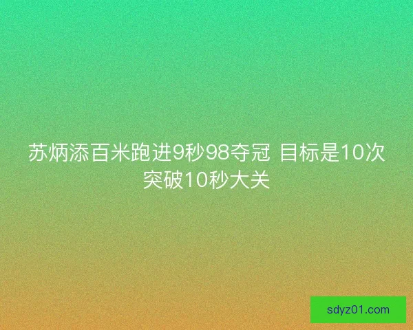 苏炳添百米跑进9秒98夺冠 目标是10次突破10秒大关